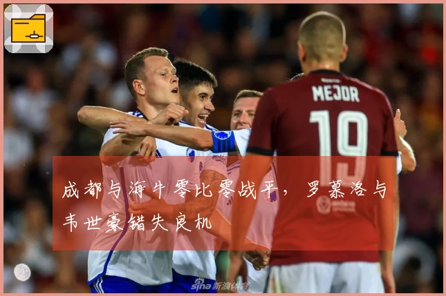 成都与海牛零比零战平，罗慕洛与韦世豪错失良机