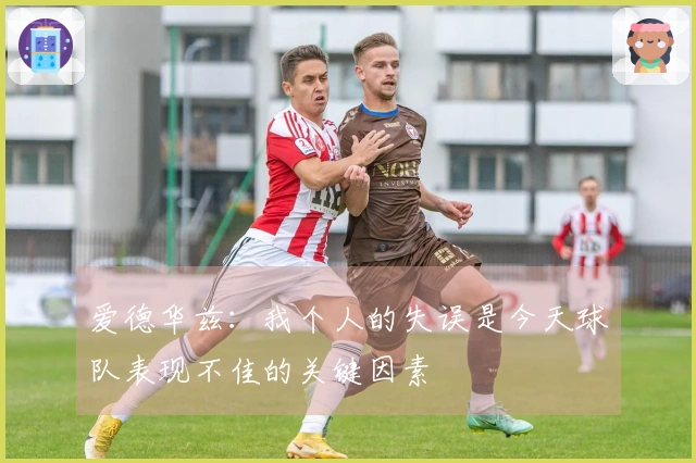 爱德华兹：我个人的失误是今天球队表现不佳的关键因素