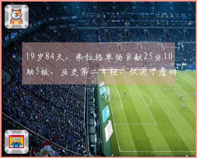 19岁84天，弗拉格单场贡献25分10助5板，历史第二年轻，仅次于詹姆斯