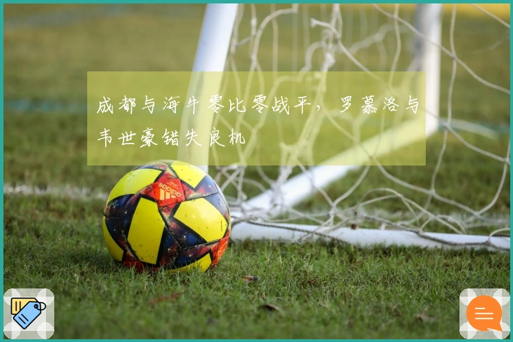 成都与海牛零比零战平，罗慕洛与韦世豪错失良机