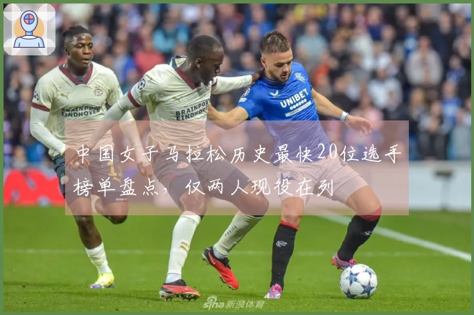 中国女子马拉松历史最快20位选手榜单盘点，仅两人现役在列