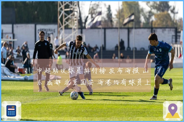 中超助攻球员排行榜 发布海报 山东 成都 北京国安 海港均有球员上榜