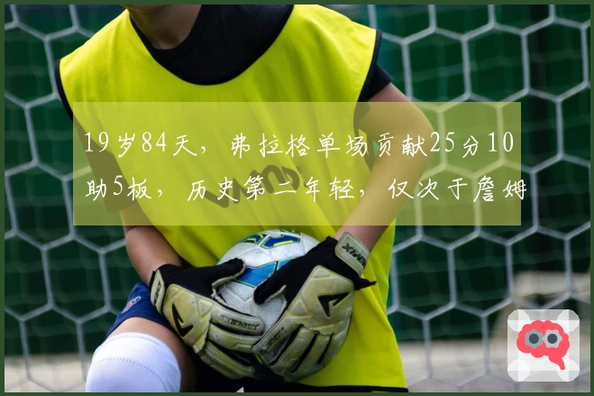 19岁84天，弗拉格单场贡献25分10助5板，历史第二年轻，仅次于詹姆斯