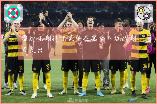 雷迪克期待克莱伯在客场六连战期间复出