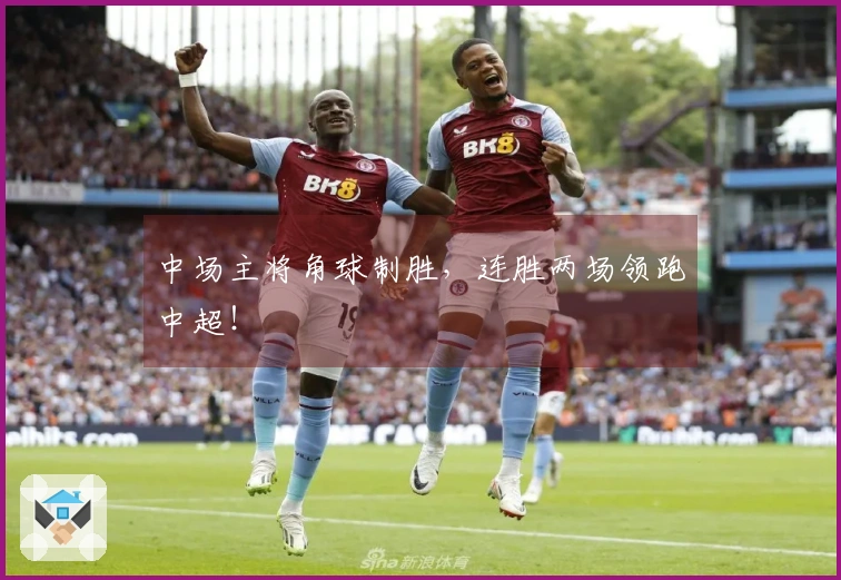 中场主将角球制胜，连胜两场领跑中超！